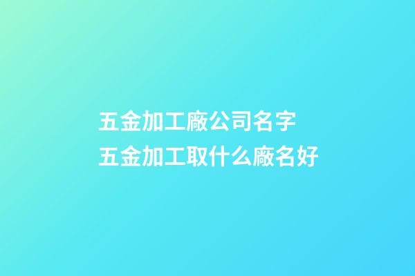 五金加工廠公司名字 五金加工取什么廠名好-第1張-公司起名-玄機(jī)派